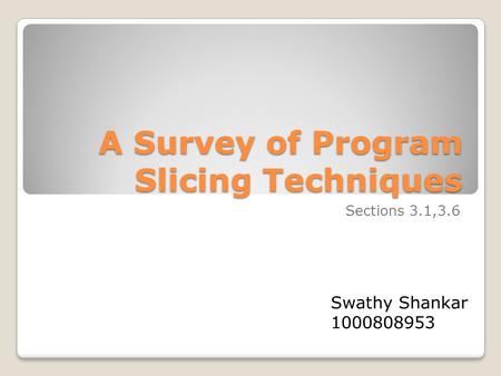 A Survey of Program Slicing Techniques A Survey of Program Slicing Techniques Sections 3.1,3.6 Swathy Shankar 1000808953.