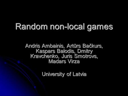 Random non-local games Andris Ambainis, Artūrs Bačkurs, Kaspars Balodis, Dmitry Kravchenko, Juris Smotrovs, Madars Virza University of Latvia.