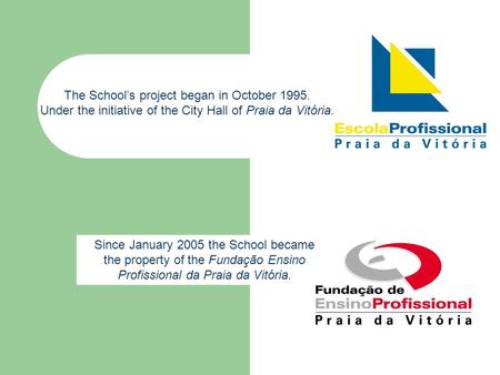 Since January 2005 the School became the property of the Fundação Ensino Profissional da Praia da Vitória. The School’s project began in October 1995.