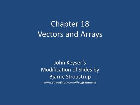 Chapter 18 Vectors and Arrays John Keyser’s Modification of Slides by Bjarne Stroustrup www.stroustrup.com/Programming.