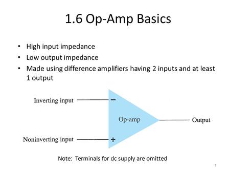 1.6 Op-Amp Basics High input impedance Low output impedance Made using difference amplifiers having 2 inputs and at least 1 output 1 Note: Terminals for.