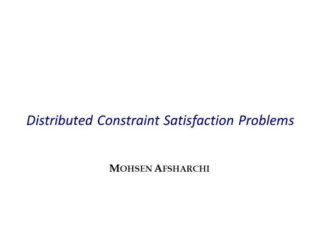 Distributed Constraint Satisfaction Problems M OHSEN A FSHARCHI.