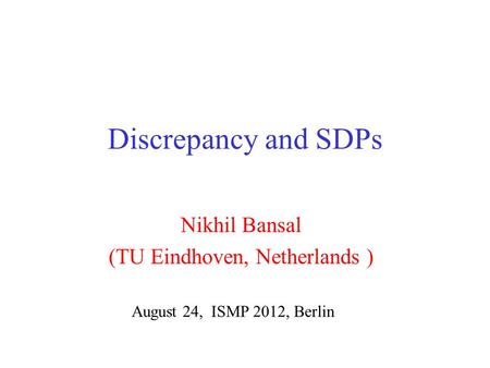 Discrepancy and SDPs Nikhil Bansal (TU Eindhoven, Netherlands ) August 24, ISMP 2012, Berlin.