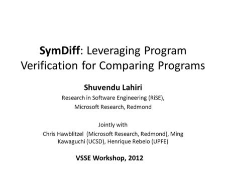 SymDiff: Leveraging Program Verification for Comparing Programs Shuvendu Lahiri Research in Software Engineering (RiSE), Microsoft Research, Redmond Jointly.