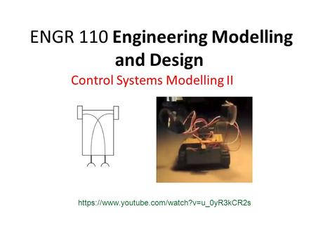 ENGR 110 Engineering Modelling and Design Control Systems Modelling II https://www.youtube.com/watch?v=u_0yR3kCR2s.