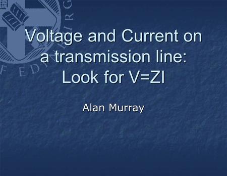 Voltage and Current on a transmission line: Look for V=ZI Alan Murray.