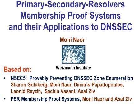 Primary-Secondary-Resolvers Membership Proof Systems and their Applications to DNSSEC Moni Naor Based on: NSEC5: Provably Preventing DNSSEC Zone Enumeration.