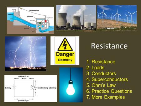 Resistance 1.Resistance 2.Loads 3.Conductors 4.Superconductors 5.Ohm’s Law 6.Practice Questions 7.More Examples.