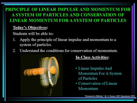 PRINCIPLE OF LINEAR IMPULSE AND MOMENTUM FOR A SYSTEM OF PARTICLES AND CONSERVATION OF LINEAR MOMENTUM FOR A SYSTEM OF PARTICLES Today’s Objectives: Students.