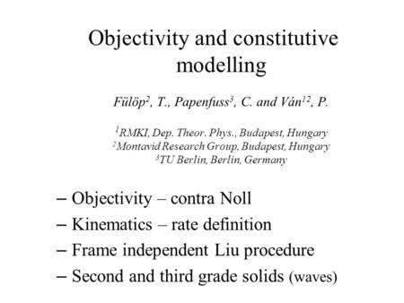 Objectivity and constitutive modelling Fülöp 2, T., Papenfuss 3, C. and Ván 12, P. 1 RMKI, Dep. Theor. Phys., Budapest, Hungary 2 Montavid Research Group,