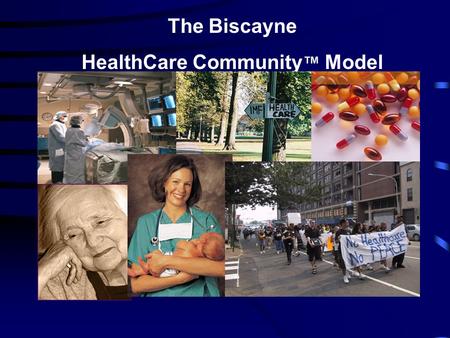 The Biscayne HealthCare Community ™ Model. Treating the Whole Person Whole Person HealthCare: Humanizing Healthcare Praeger Press, 2007.
