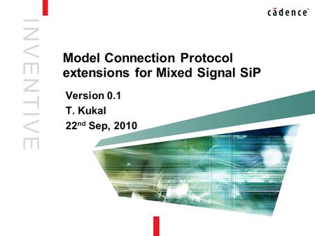I N V E N T I V EI N V E N T I V E Model Connection Protocol extensions for Mixed Signal SiP Version 0.1 T. Kukal 22 nd Sep, 2010.
