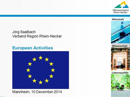 Präsentationstitel / Thema 0 Jörg Saalbach Verband Region Rhein-Neckar European Activities Mannheim, 10 December 2014.
