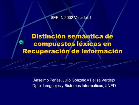 Distinción semántica de compuestos léxicos en Recuperación de Información Anselmo Peñas, Julio Gonzalo y Felisa Verdejo Dpto. Lenguajes y Sistemas Informáticos,