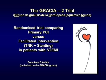 1 The GRACIA – 2 Trial (GRupo de Análisis de la Cardiopatía Isquémica Aguda) Randomised trial comparing Primary PCI versus Facilitated Intervention (TNK.