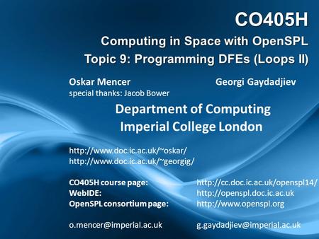 CO405H Computing in Space with OpenSPL Topic 9: Programming DFEs (Loops II) Oskar Mencer Georgi Gaydadjiev special thanks: Jacob Bower Department of Computing.