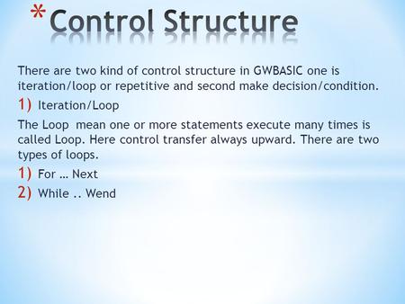 Control Structure There are two kind of control structure in GWBASIC one is iteration/loop or repetitive and second make decision/condition. Iteration/Loop.