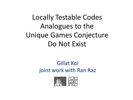 Gillat Kol joint work with Ran Raz Locally Testable Codes Analogues to the Unique Games Conjecture Do Not Exist.