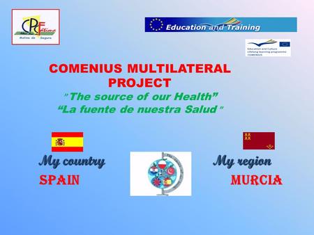 COMENIUS MULTILATERAL PROJECT ” The source of our Health” “La fuente de nuestra Salud ” My country My region My country My region Spain Murcia.