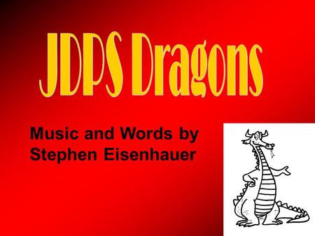 Music and Words by Stephen Eisenhauer. At JDPS we’re dragons from now until the end. And this is how we’ll welcome you to the dragon’s den: On Monday.