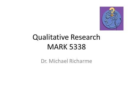 Qualitative Research MARK 5338 Dr. Michael Richarme.