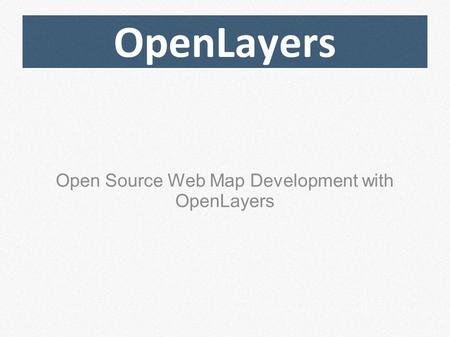 OpenLayers Open Source Web Map Development with OpenLayers.