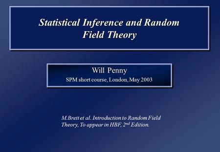 Statistical Inference and Random Field Theory Will Penny SPM short course, London, May 2003 Will Penny SPM short course, London, May 2003 M.Brett et al.