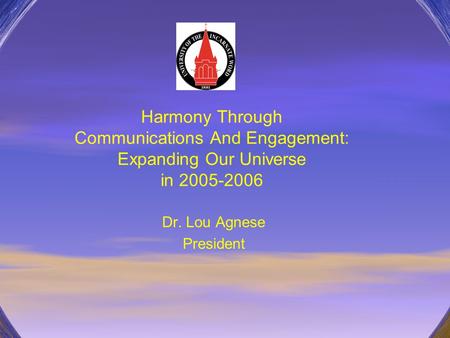 Harmony Through Communications And Engagement: Expanding Our Universe in 2005-2006 Dr. Lou Agnese President.