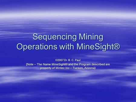 Sequencing Mining Operations with MineSight® ©2007 Dr. B. C. Paul {Note – The Name MineSight® and the Program described are property of Mintec Inc – Tucson,