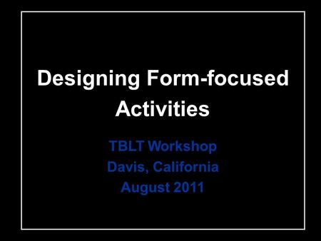 Designing Form-focused Activities TBLT Workshop Davis, California August 2011.