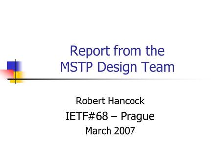 Report from the MSTP Design Team Robert Hancock IETF#68 – Prague March 2007.