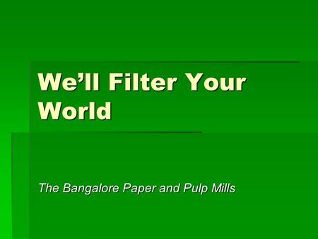 We’ll Filter Your World The Bangalore Paper and Pulp Mills.