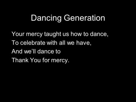 Dancing Generation Your mercy taught us how to dance,