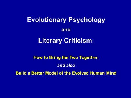 Evolutionary Psychology and Literary Criticism : How to Bring the Two Together, and also Build a Better Model of the Evolved Human Mind.