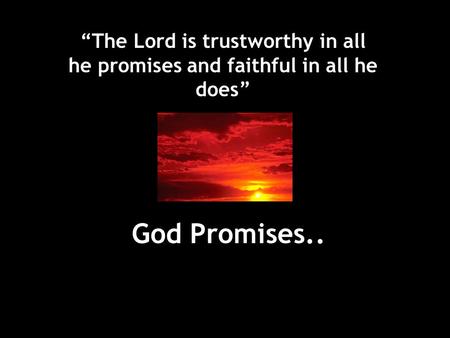 “The Lord is trustworthy in all he promises and faithful in all he does” God Promises.. Psalm 145 v 14 – The Lord is trustworthy.