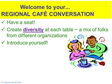 Have a seat! Create diversity at each table ~ a mix of folks from different organizations Introduce yourself! Welcome to your... REGIONAL CAFÉ CONVERSATION.