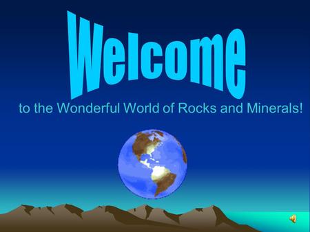 To the Wonderful World of Rocks and Minerals!. Table of Contents Title Slide using Word Art Bulleted Table of Contents including properly tabbed sub heads.