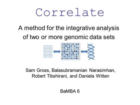 Correlate BaMBA 6 Sam Gross, Balasubramanian Narasimhan, Robert Tibshirani, and Daniela Witten A method for the integrative analysis of two or more genomic.