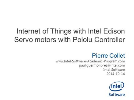 Internet of Things with Intel Edison Servo motors with Pololu Controller Pierre Collet www.Intel-Software-Academic-Program.com paul.guermonprez@intel.com.