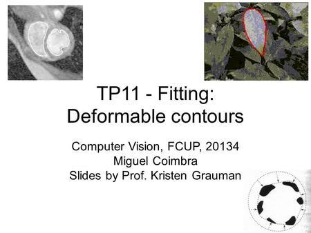 TP11 - Fitting: Deformable contours Computer Vision, FCUP, 20134 Miguel Coimbra Slides by Prof. Kristen Grauman.