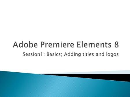 Session1: Basics; Adding titles and logos.  It’s not great, but it’s the best compromise between features, price, ease of use  Other options: ◦ Adobe.
