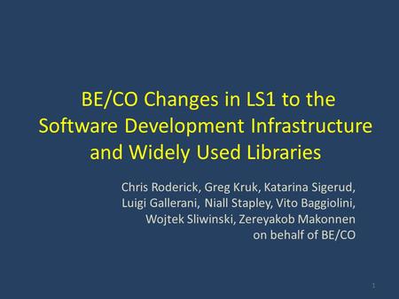 BE/CO Changes in LS1 to the Software Development Infrastructure and Widely Used Libraries Chris Roderick, Greg Kruk, Katarina Sigerud, Luigi Gallerani,