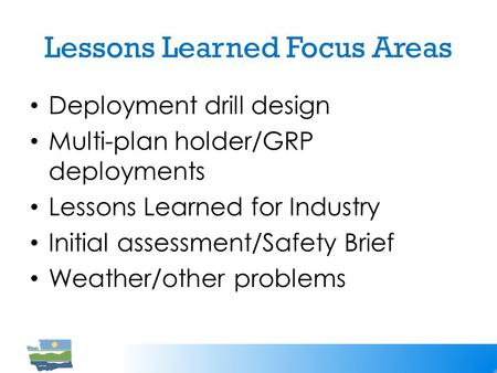 Lessons Learned Focus Areas Deployment drill design Multi-plan holder/GRP deployments Lessons Learned for Industry Initial assessment/Safety Brief Weather/other.