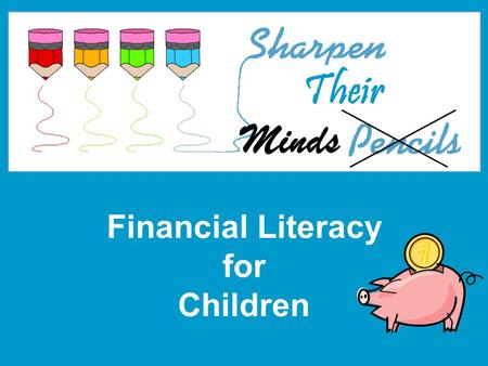 Financial Literacy for Children Minds Their. 2 What is Financial Literacy? Why do we need it?