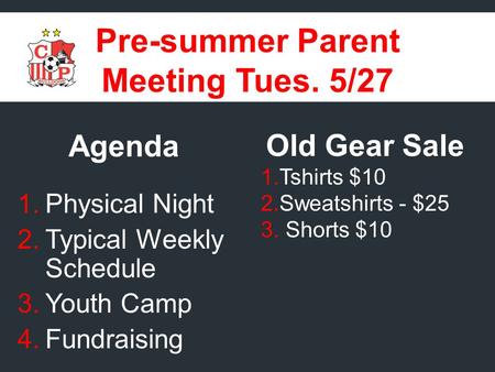 Pre-summer Parent Meeting Tues. 5/27 Agenda 1.Physical Night 2.Typical Weekly Schedule 3.Youth Camp 4.Fundraising Old Gear Sale 1.Tshirts $10 2.Sweatshirts.