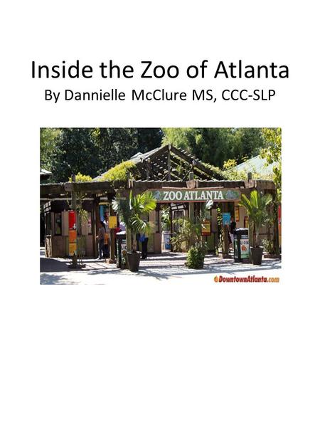 Inside the Zoo of Atlanta By Dannielle McClure MS, CCC-SLP.