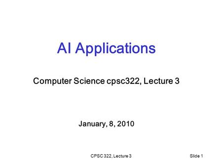 CPSC 322, Lecture 3Slide 1 AI Applications Computer Science cpsc322, Lecture 3 January, 8, 2010.