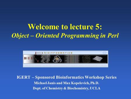 Welcome to lecture 5: Object – Oriented Programming in Perl IGERT – Sponsored Bioinformatics Workshop Series Michael Janis and Max Kopelevich, Ph.D. Dept.
