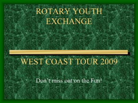 ROTARY YOUTH EXCHANGE WEST COAST TOUR 2009 Don’t miss out on the Fun!