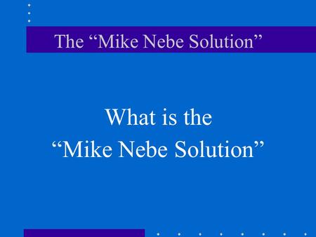 The “Mike Nebe Solution” What is the “Mike Nebe Solution”